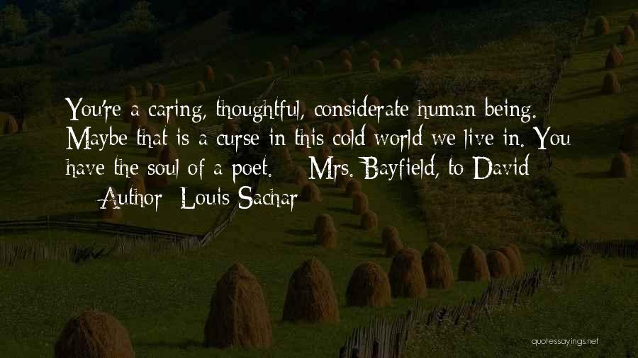 Louis Sachar Quotes: You're A Caring, Thoughtful, Considerate Human Being. Maybe That Is A Curse In This Cold World We Live In. You