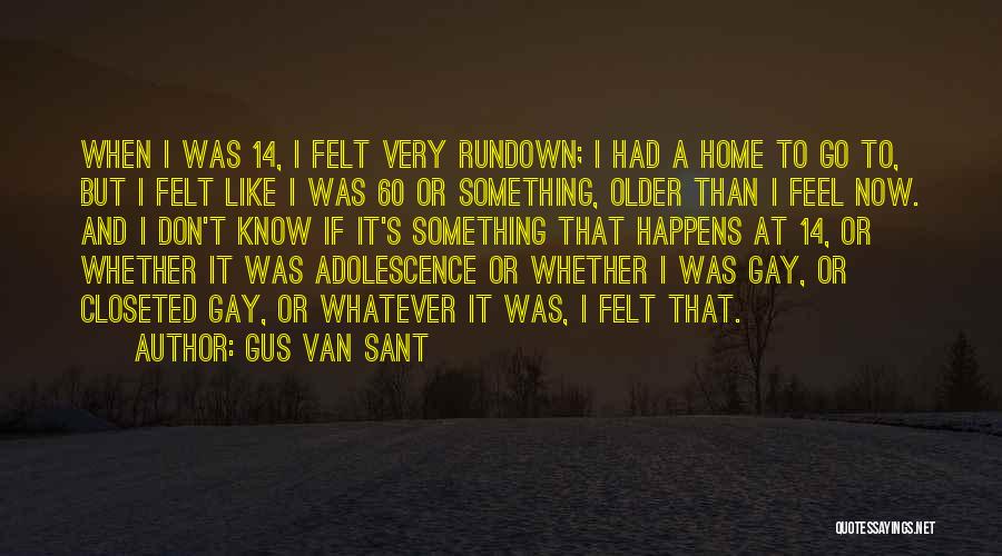 Gus Van Sant Quotes: When I Was 14, I Felt Very Rundown; I Had A Home To Go To, But I Felt Like I