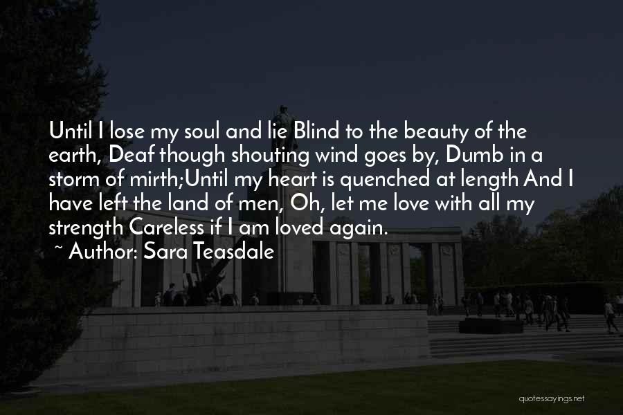 Sara Teasdale Quotes: Until I Lose My Soul And Lie Blind To The Beauty Of The Earth, Deaf Though Shouting Wind Goes By,