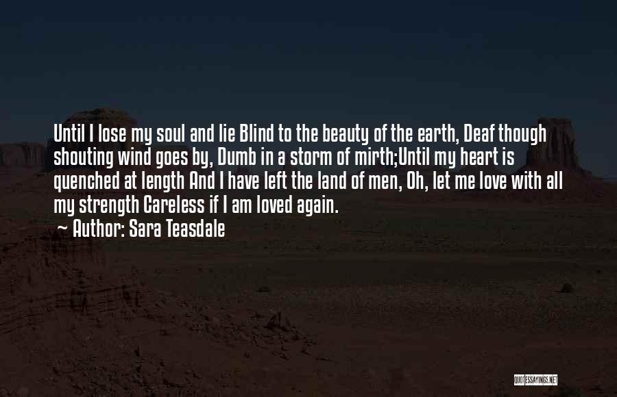 Sara Teasdale Quotes: Until I Lose My Soul And Lie Blind To The Beauty Of The Earth, Deaf Though Shouting Wind Goes By,