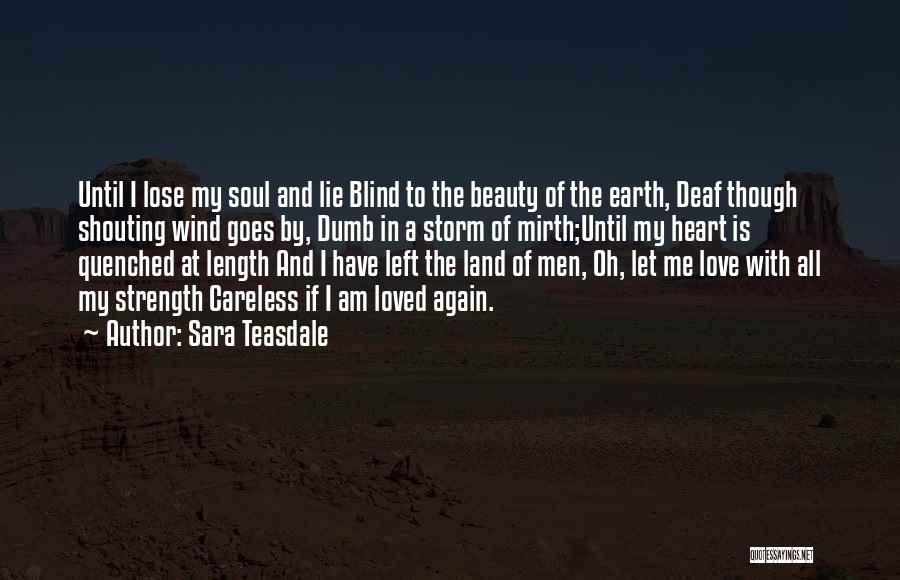 Sara Teasdale Quotes: Until I Lose My Soul And Lie Blind To The Beauty Of The Earth, Deaf Though Shouting Wind Goes By,