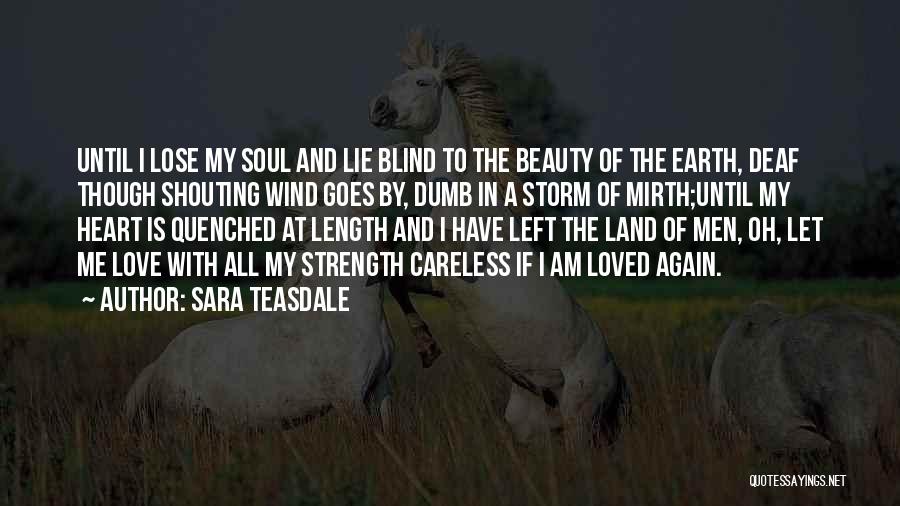 Sara Teasdale Quotes: Until I Lose My Soul And Lie Blind To The Beauty Of The Earth, Deaf Though Shouting Wind Goes By,