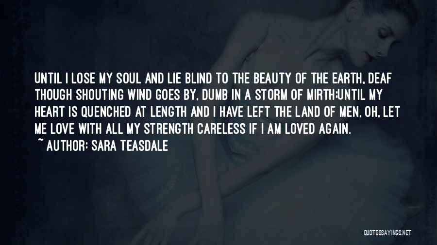 Sara Teasdale Quotes: Until I Lose My Soul And Lie Blind To The Beauty Of The Earth, Deaf Though Shouting Wind Goes By,