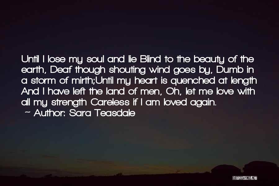 Sara Teasdale Quotes: Until I Lose My Soul And Lie Blind To The Beauty Of The Earth, Deaf Though Shouting Wind Goes By,