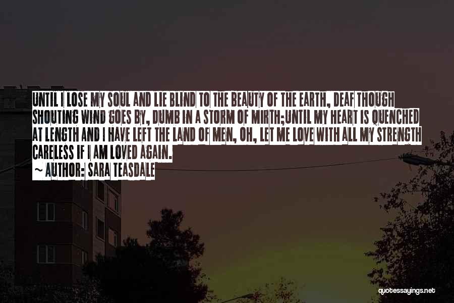 Sara Teasdale Quotes: Until I Lose My Soul And Lie Blind To The Beauty Of The Earth, Deaf Though Shouting Wind Goes By,