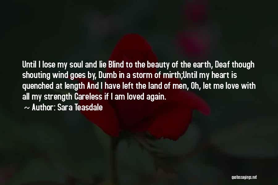 Sara Teasdale Quotes: Until I Lose My Soul And Lie Blind To The Beauty Of The Earth, Deaf Though Shouting Wind Goes By,