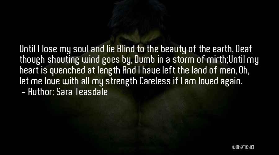 Sara Teasdale Quotes: Until I Lose My Soul And Lie Blind To The Beauty Of The Earth, Deaf Though Shouting Wind Goes By,