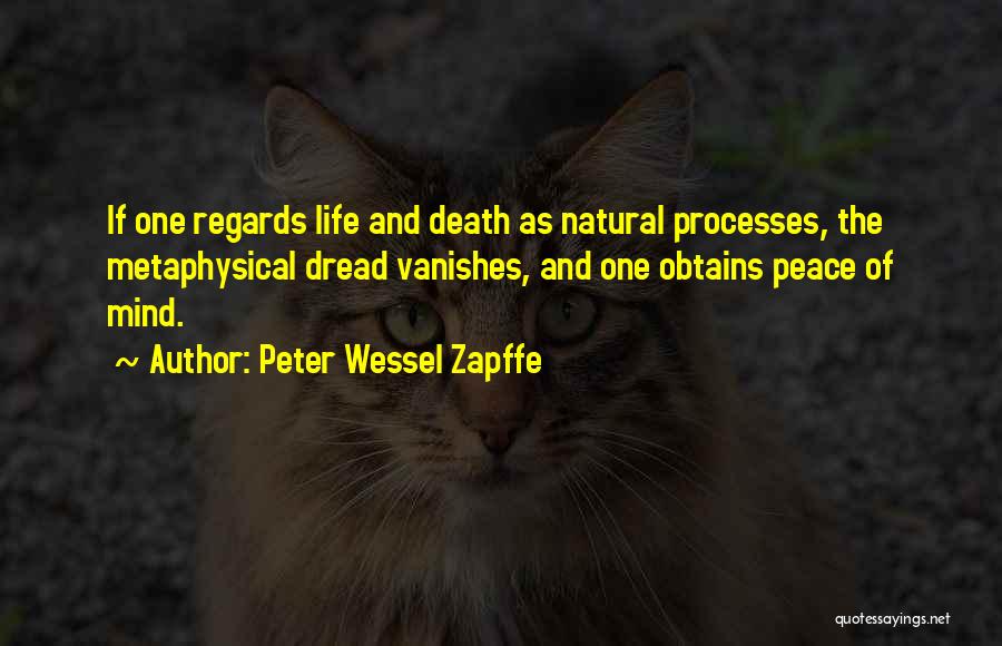 Peter Wessel Zapffe Quotes: If One Regards Life And Death As Natural Processes, The Metaphysical Dread Vanishes, And One Obtains Peace Of Mind.