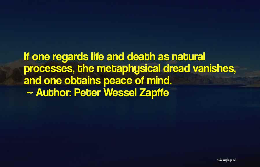 Peter Wessel Zapffe Quotes: If One Regards Life And Death As Natural Processes, The Metaphysical Dread Vanishes, And One Obtains Peace Of Mind.