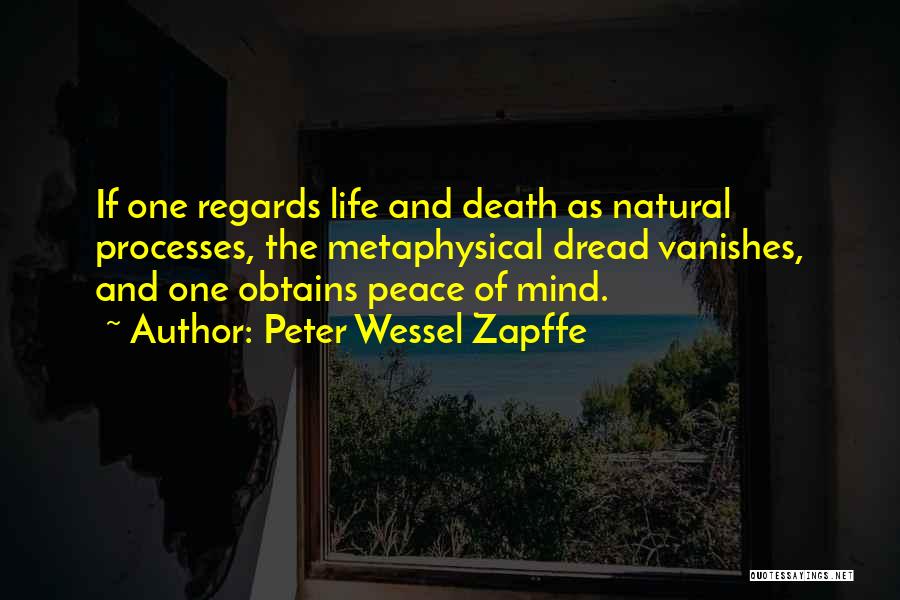 Peter Wessel Zapffe Quotes: If One Regards Life And Death As Natural Processes, The Metaphysical Dread Vanishes, And One Obtains Peace Of Mind.