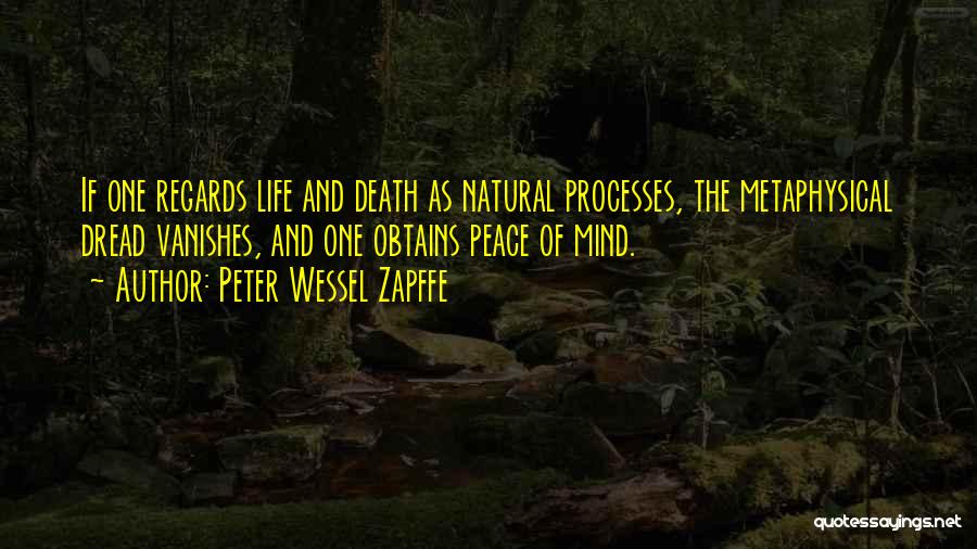 Peter Wessel Zapffe Quotes: If One Regards Life And Death As Natural Processes, The Metaphysical Dread Vanishes, And One Obtains Peace Of Mind.