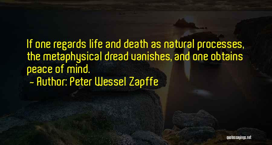 Peter Wessel Zapffe Quotes: If One Regards Life And Death As Natural Processes, The Metaphysical Dread Vanishes, And One Obtains Peace Of Mind.