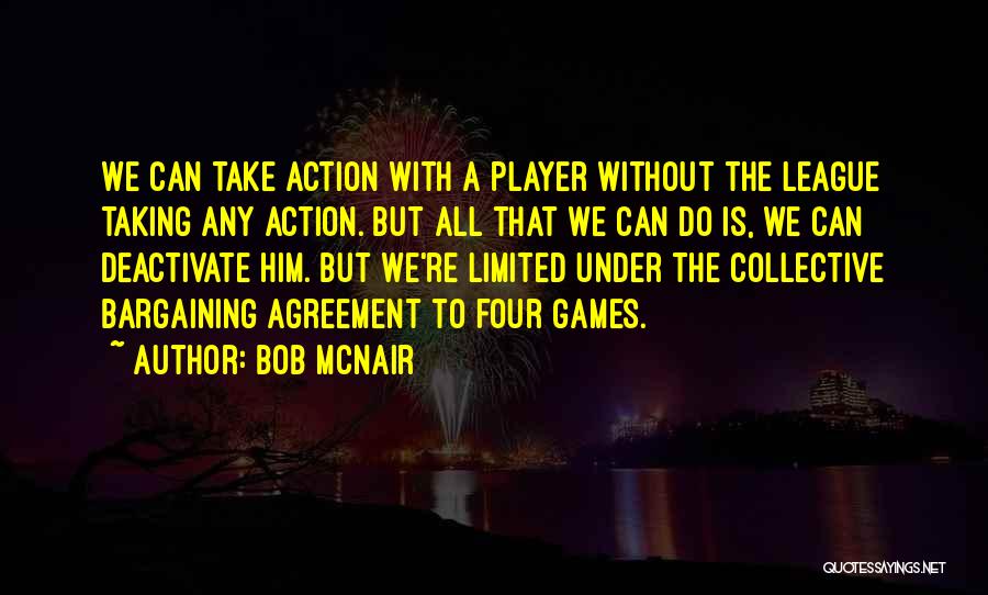 Bob McNair Quotes: We Can Take Action With A Player Without The League Taking Any Action. But All That We Can Do Is,