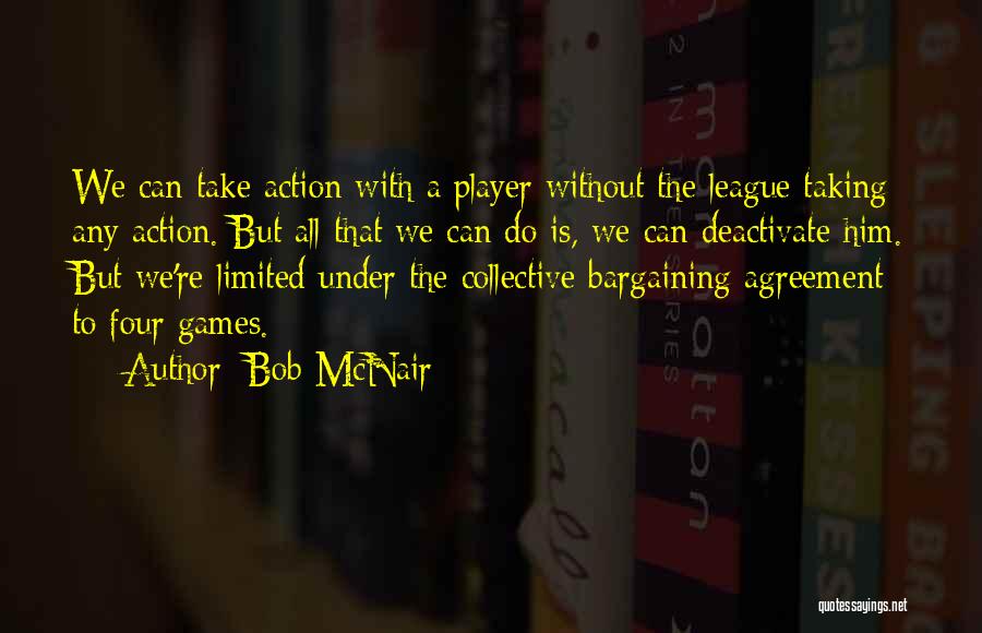 Bob McNair Quotes: We Can Take Action With A Player Without The League Taking Any Action. But All That We Can Do Is,