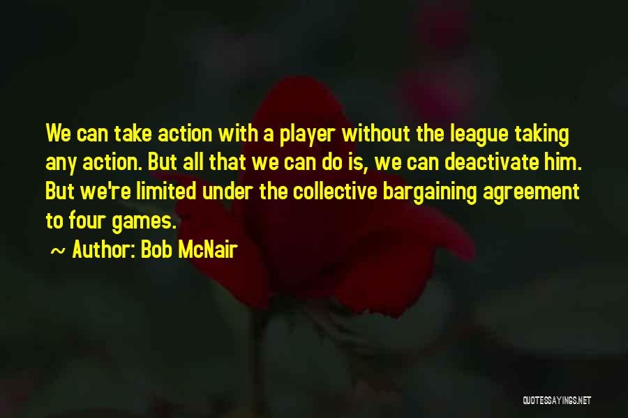 Bob McNair Quotes: We Can Take Action With A Player Without The League Taking Any Action. But All That We Can Do Is,