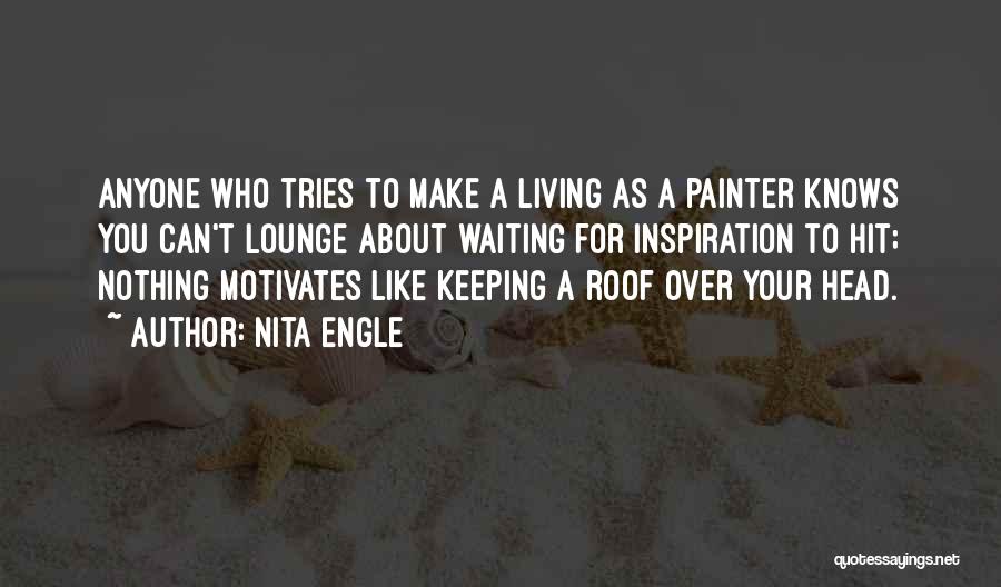 Nita Engle Quotes: Anyone Who Tries To Make A Living As A Painter Knows You Can't Lounge About Waiting For Inspiration To Hit;