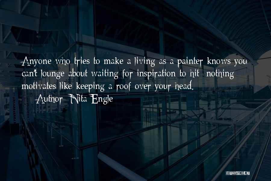 Nita Engle Quotes: Anyone Who Tries To Make A Living As A Painter Knows You Can't Lounge About Waiting For Inspiration To Hit;