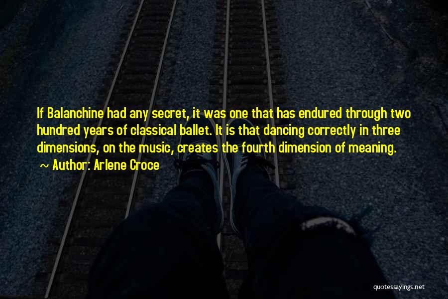 Arlene Croce Quotes: If Balanchine Had Any Secret, It Was One That Has Endured Through Two Hundred Years Of Classical Ballet. It Is