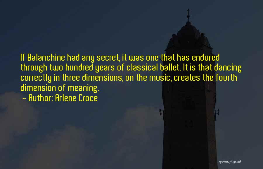 Arlene Croce Quotes: If Balanchine Had Any Secret, It Was One That Has Endured Through Two Hundred Years Of Classical Ballet. It Is