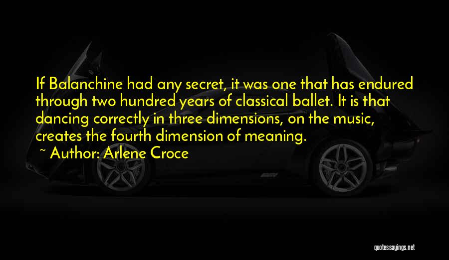 Arlene Croce Quotes: If Balanchine Had Any Secret, It Was One That Has Endured Through Two Hundred Years Of Classical Ballet. It Is