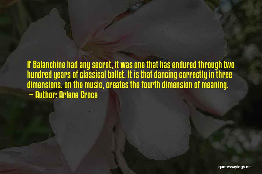 Arlene Croce Quotes: If Balanchine Had Any Secret, It Was One That Has Endured Through Two Hundred Years Of Classical Ballet. It Is