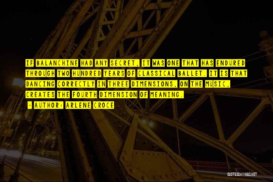Arlene Croce Quotes: If Balanchine Had Any Secret, It Was One That Has Endured Through Two Hundred Years Of Classical Ballet. It Is