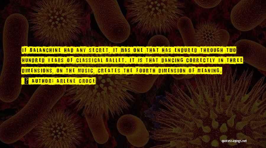 Arlene Croce Quotes: If Balanchine Had Any Secret, It Was One That Has Endured Through Two Hundred Years Of Classical Ballet. It Is