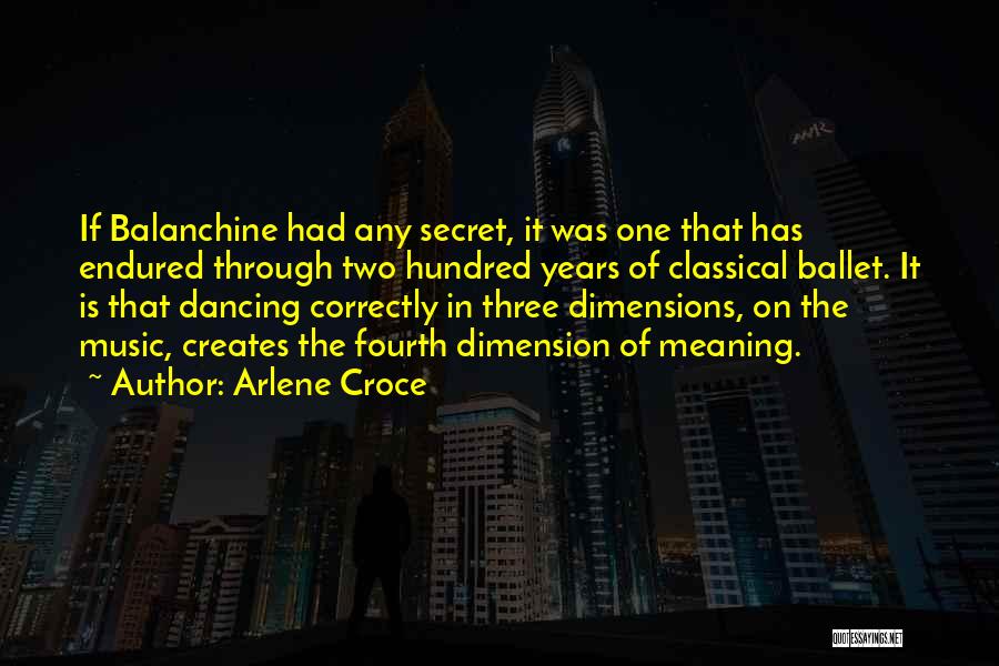 Arlene Croce Quotes: If Balanchine Had Any Secret, It Was One That Has Endured Through Two Hundred Years Of Classical Ballet. It Is
