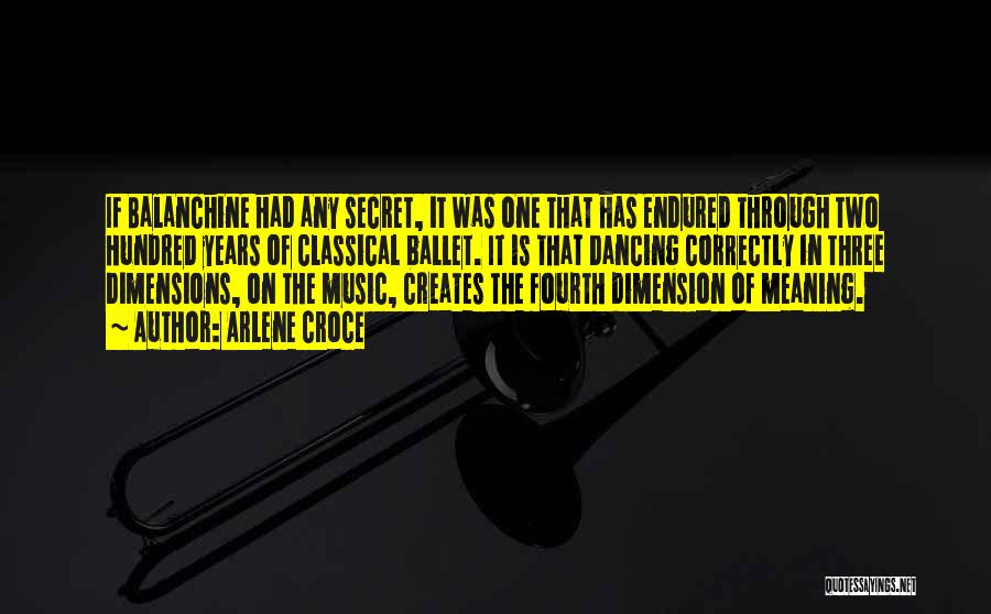 Arlene Croce Quotes: If Balanchine Had Any Secret, It Was One That Has Endured Through Two Hundred Years Of Classical Ballet. It Is