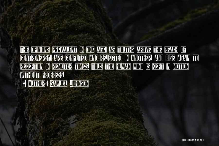 Samuel Johnson Quotes: The Opinions Prevalent In One Age, As Truths Above The Reach Of Controversy, Are Confuted And Rejected In Another, And
