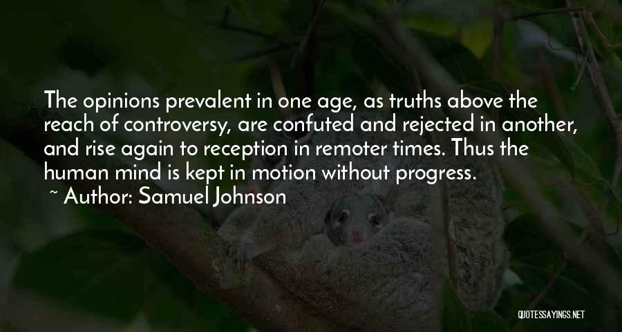 Samuel Johnson Quotes: The Opinions Prevalent In One Age, As Truths Above The Reach Of Controversy, Are Confuted And Rejected In Another, And