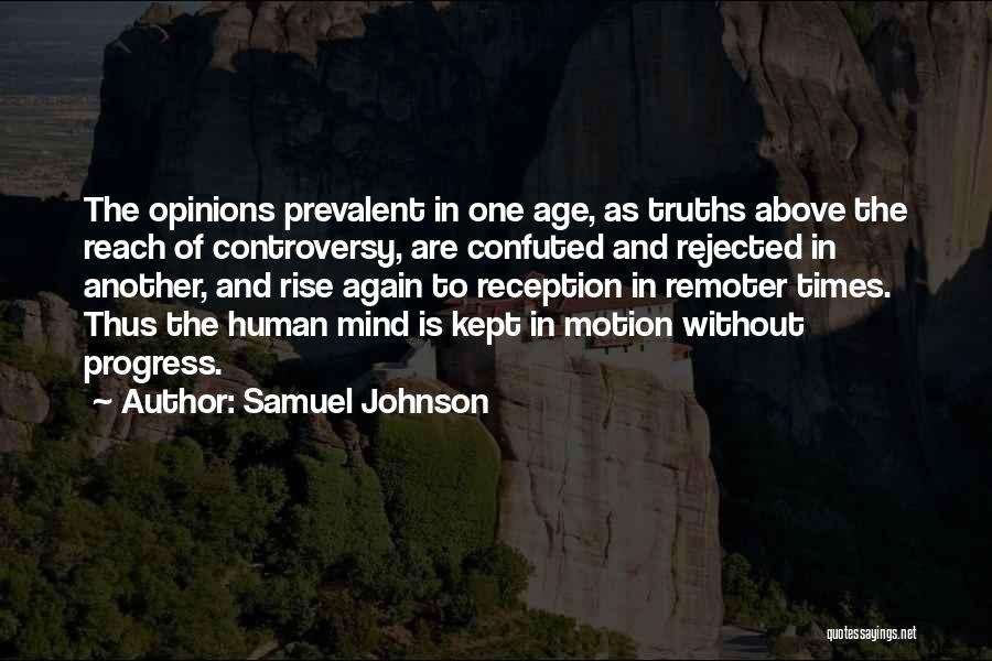 Samuel Johnson Quotes: The Opinions Prevalent In One Age, As Truths Above The Reach Of Controversy, Are Confuted And Rejected In Another, And