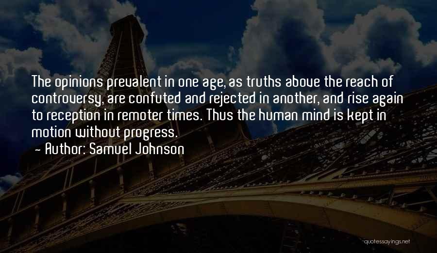 Samuel Johnson Quotes: The Opinions Prevalent In One Age, As Truths Above The Reach Of Controversy, Are Confuted And Rejected In Another, And