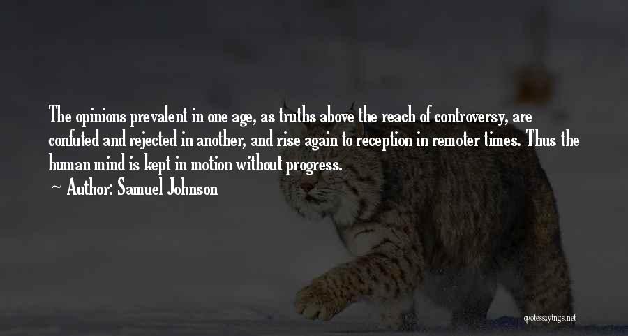 Samuel Johnson Quotes: The Opinions Prevalent In One Age, As Truths Above The Reach Of Controversy, Are Confuted And Rejected In Another, And