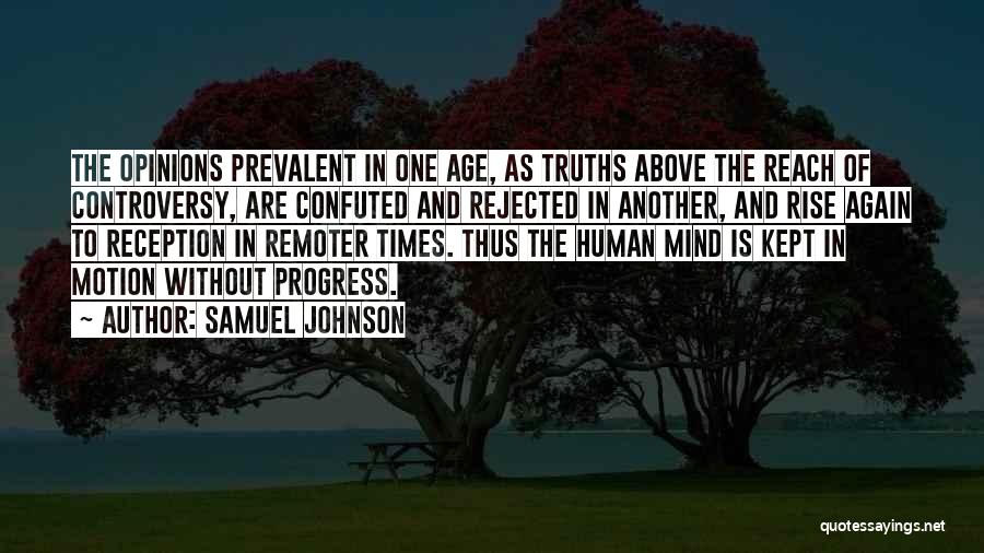 Samuel Johnson Quotes: The Opinions Prevalent In One Age, As Truths Above The Reach Of Controversy, Are Confuted And Rejected In Another, And