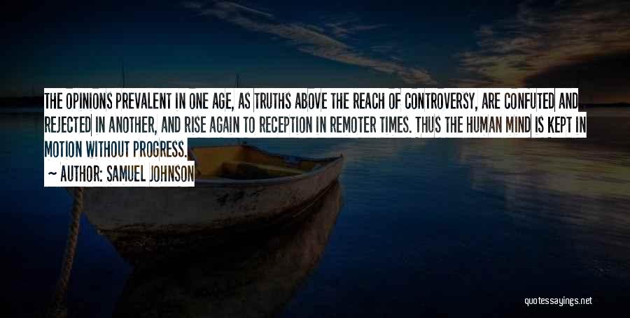 Samuel Johnson Quotes: The Opinions Prevalent In One Age, As Truths Above The Reach Of Controversy, Are Confuted And Rejected In Another, And