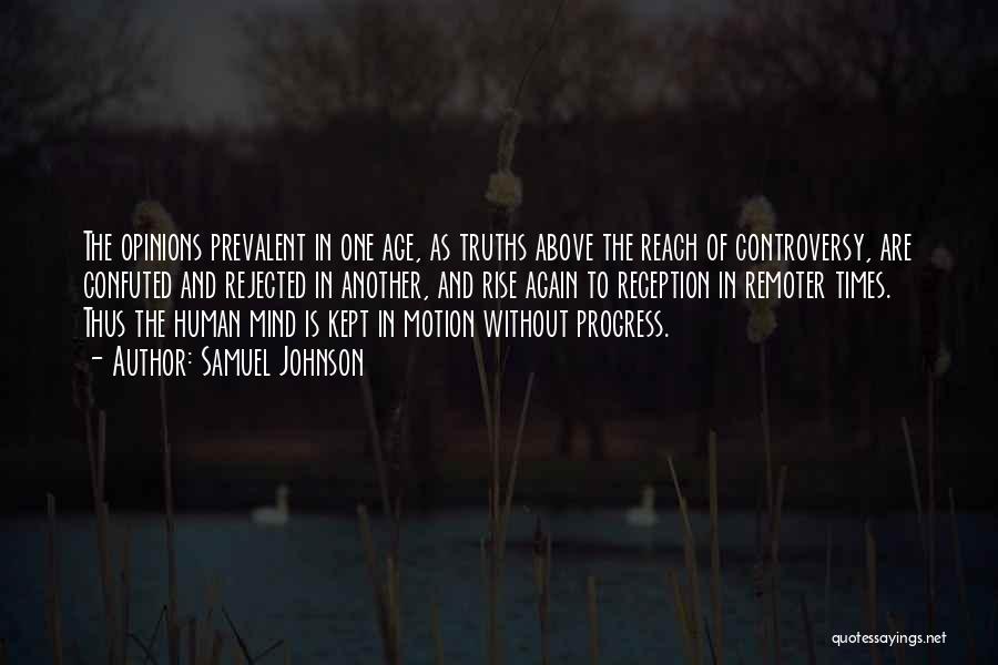 Samuel Johnson Quotes: The Opinions Prevalent In One Age, As Truths Above The Reach Of Controversy, Are Confuted And Rejected In Another, And