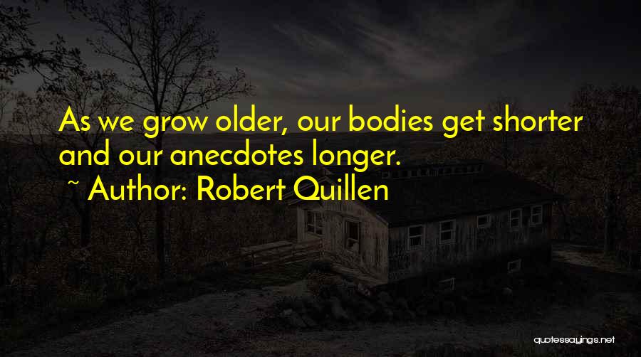 Robert Quillen Quotes: As We Grow Older, Our Bodies Get Shorter And Our Anecdotes Longer.