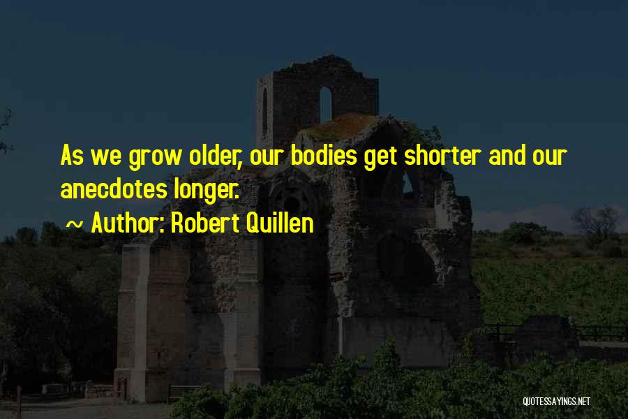 Robert Quillen Quotes: As We Grow Older, Our Bodies Get Shorter And Our Anecdotes Longer.