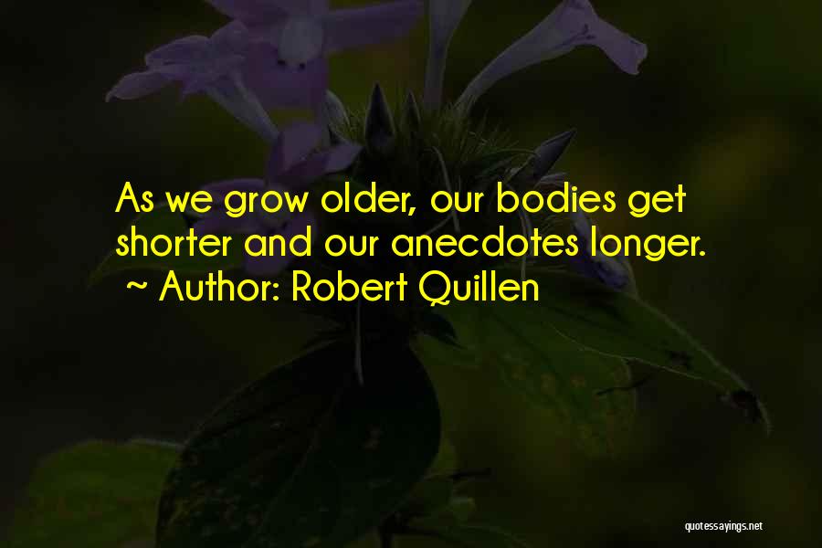 Robert Quillen Quotes: As We Grow Older, Our Bodies Get Shorter And Our Anecdotes Longer.
