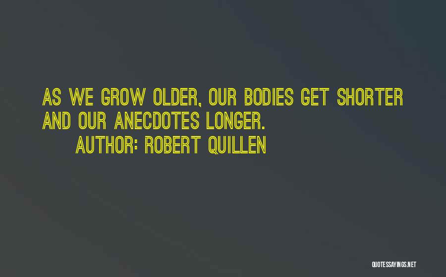 Robert Quillen Quotes: As We Grow Older, Our Bodies Get Shorter And Our Anecdotes Longer.
