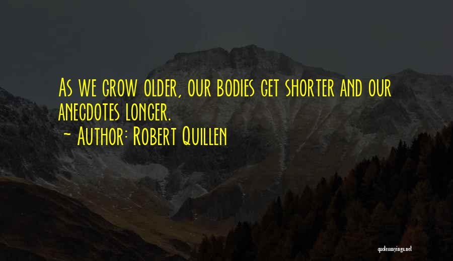 Robert Quillen Quotes: As We Grow Older, Our Bodies Get Shorter And Our Anecdotes Longer.