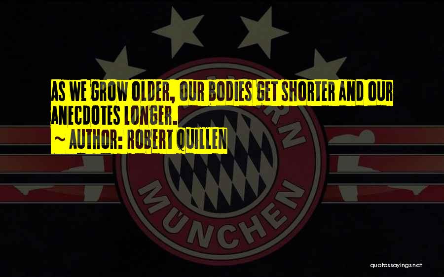 Robert Quillen Quotes: As We Grow Older, Our Bodies Get Shorter And Our Anecdotes Longer.