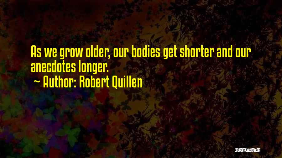 Robert Quillen Quotes: As We Grow Older, Our Bodies Get Shorter And Our Anecdotes Longer.