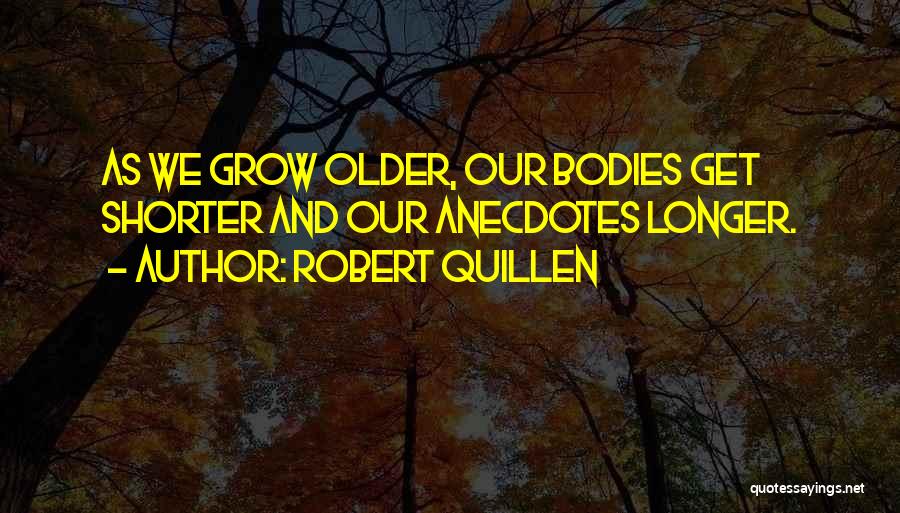 Robert Quillen Quotes: As We Grow Older, Our Bodies Get Shorter And Our Anecdotes Longer.