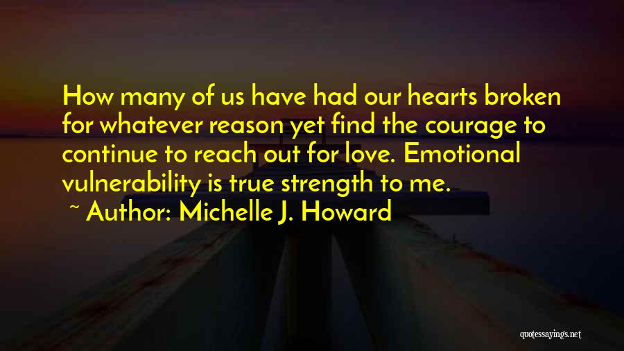 Michelle J. Howard Quotes: How Many Of Us Have Had Our Hearts Broken For Whatever Reason Yet Find The Courage To Continue To Reach