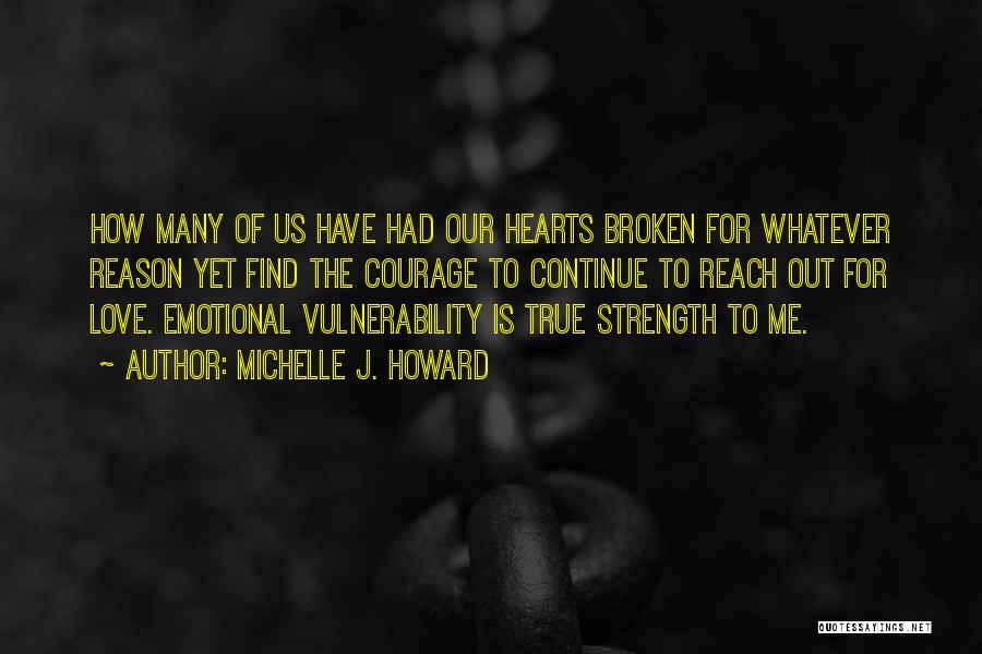 Michelle J. Howard Quotes: How Many Of Us Have Had Our Hearts Broken For Whatever Reason Yet Find The Courage To Continue To Reach