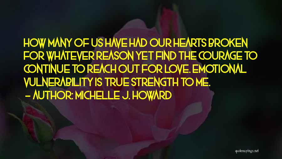 Michelle J. Howard Quotes: How Many Of Us Have Had Our Hearts Broken For Whatever Reason Yet Find The Courage To Continue To Reach