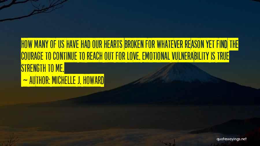 Michelle J. Howard Quotes: How Many Of Us Have Had Our Hearts Broken For Whatever Reason Yet Find The Courage To Continue To Reach