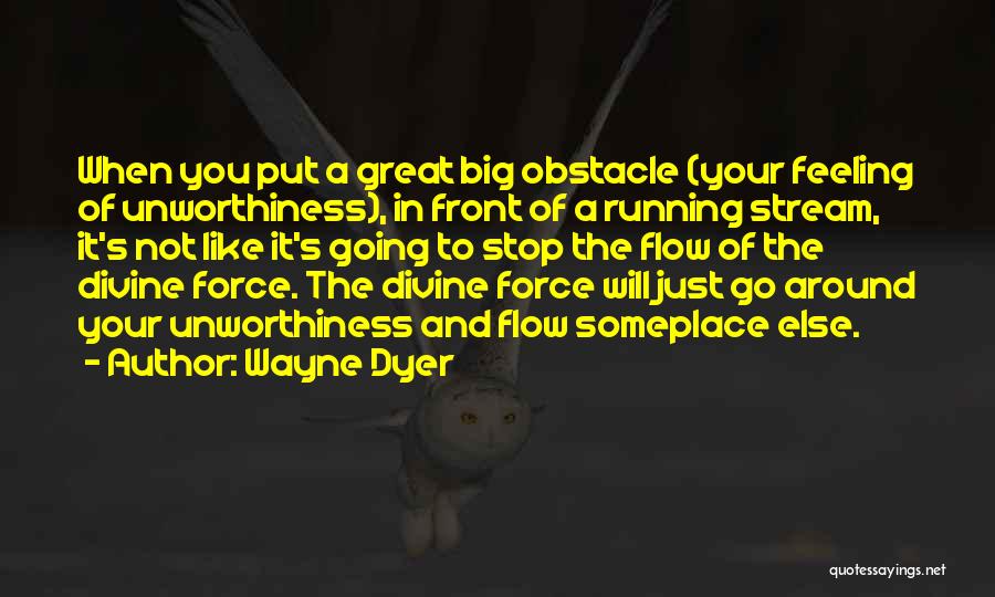 Wayne Dyer Quotes: When You Put A Great Big Obstacle (your Feeling Of Unworthiness), In Front Of A Running Stream, It's Not Like